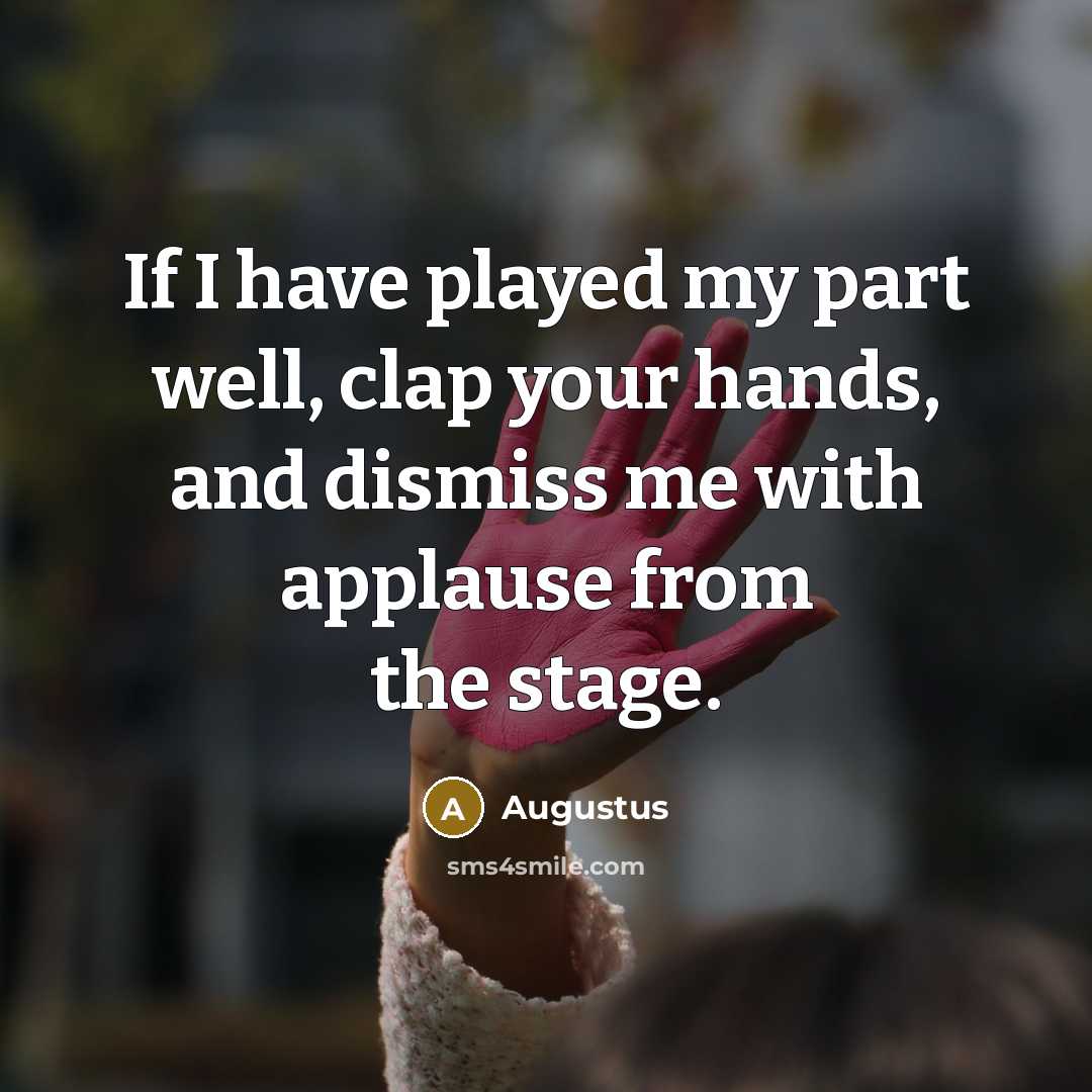 “If I have played my part well, clap your hands, and dismiss me with applause from the stage.” quote by Augustus