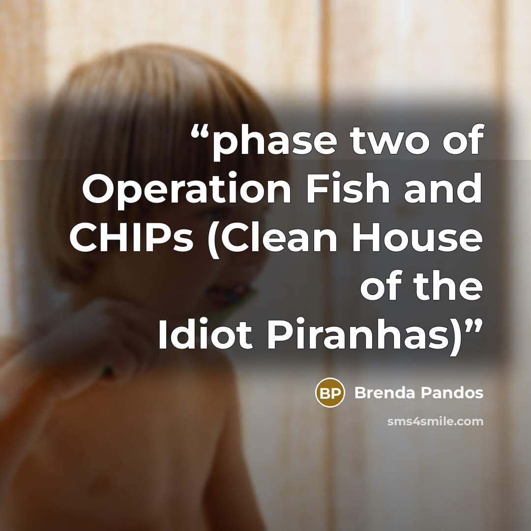 “phase two of Operation Fish and CHIPs (Clean House of the Idiot Piranhas)” quote by Brenda Pandos