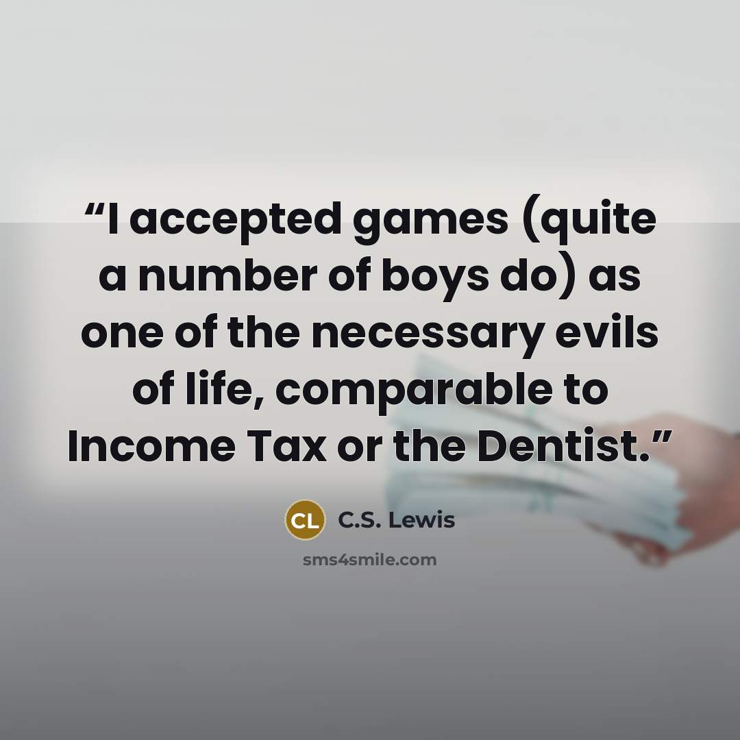 “I accepted games (quite a number of boys do) as one of the necessary evils of life, comparable to Income Tax or the Dentist.” quote by C.S. Lewis