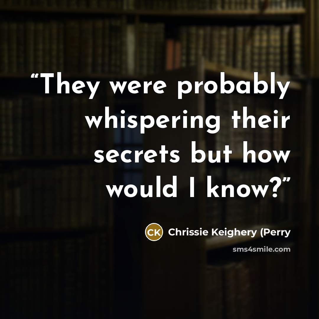 “They were probably whispering their secrets but how would I know?” quote by Chrissie Keighery (Perry