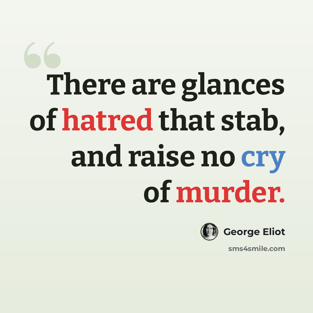“There are glances of hatred that stab, and raise no cry of murder.” quote by George Eliot