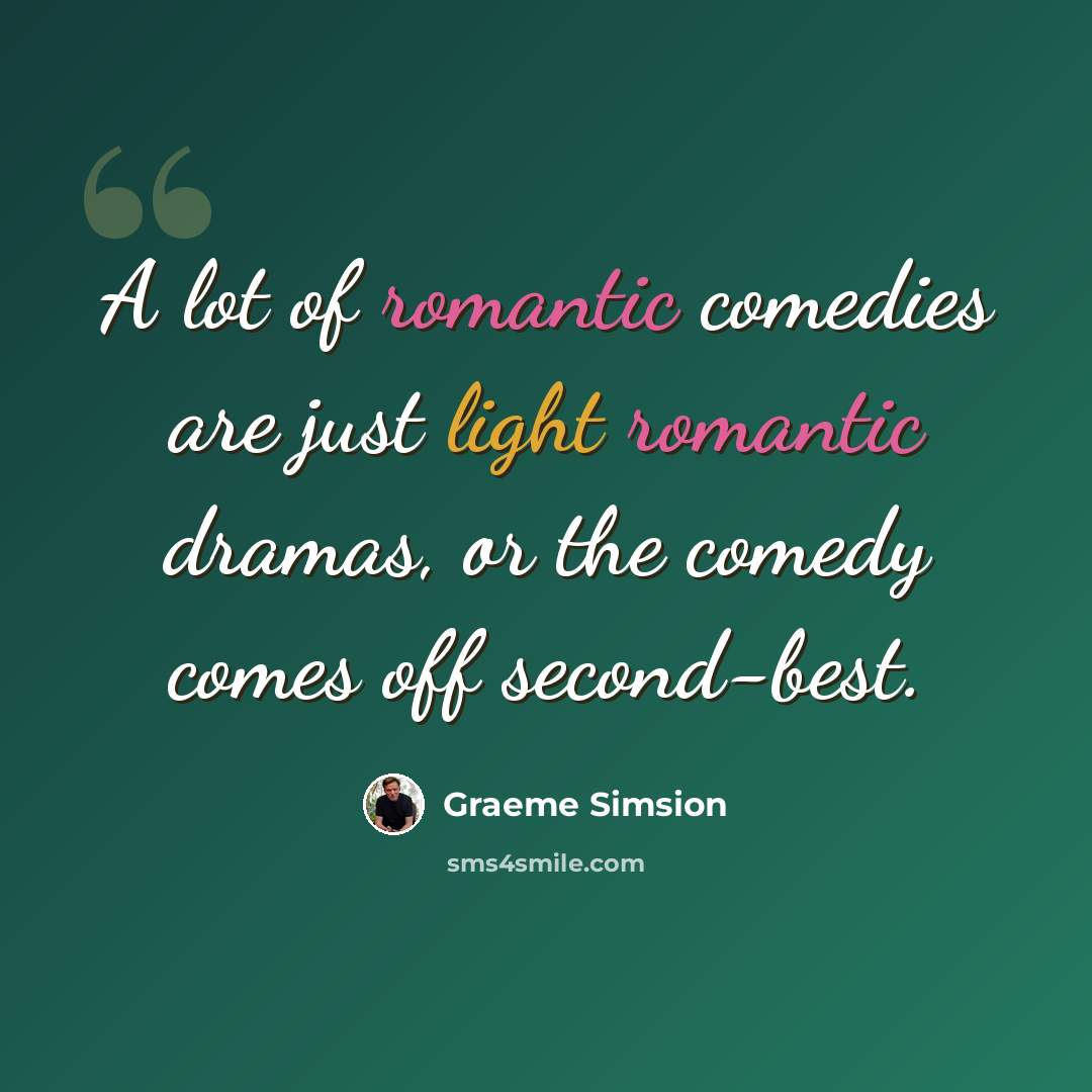 “A lot of romantic comedies are just light romantic dramas, or the comedy comes off second-best.” quote by Graeme Simsion