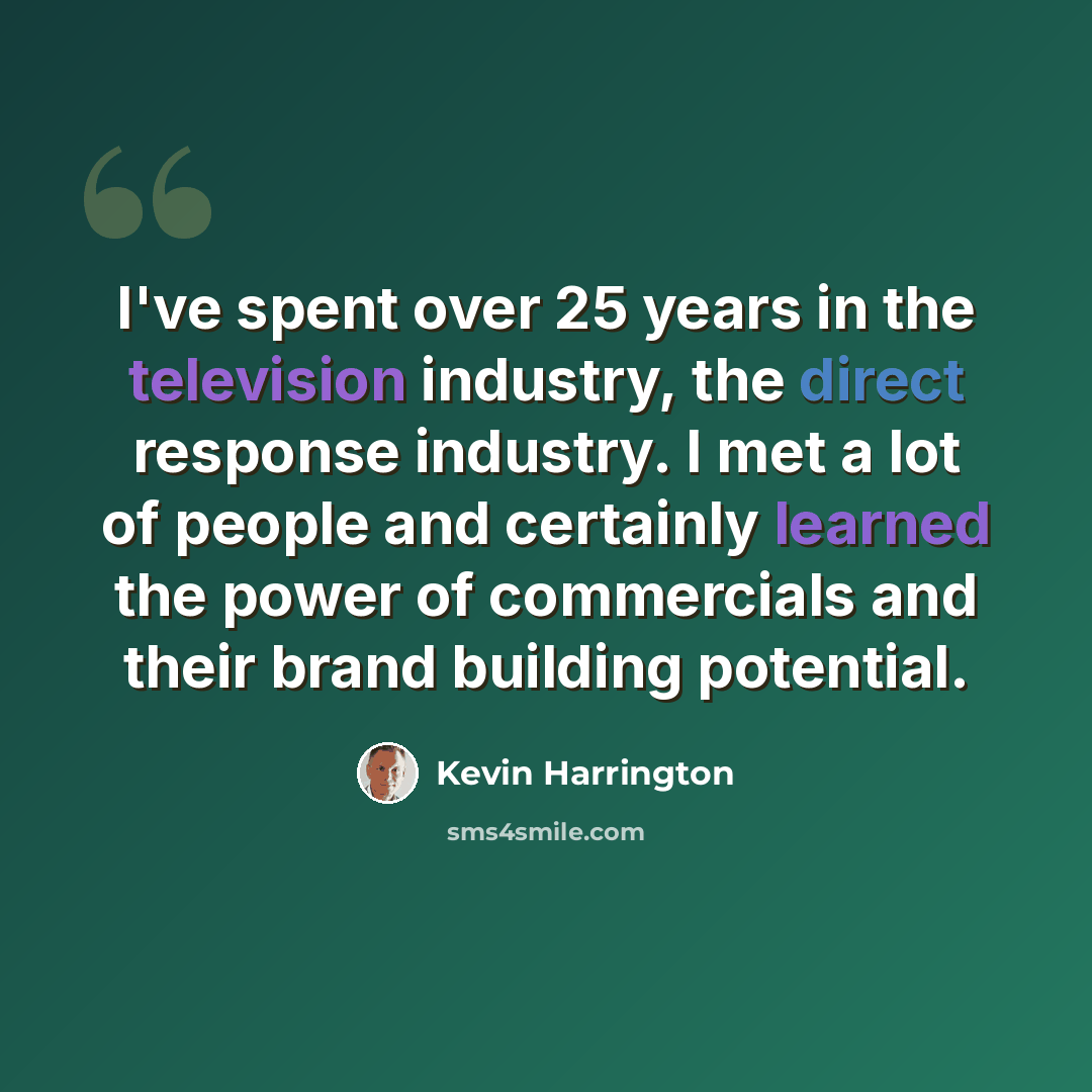 “I've spent over 25 years in the television industry, the direct response industry. I met a lot of people and certainly learned the power of commercials and their brand building potential.” quote by Kevin Harrington