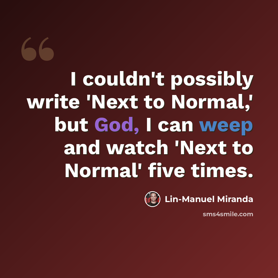 “I couldn't possibly write 'Next to Normal,' but God, I can weep and watch 'Next to Normal' five times.” quote by Lin-Manuel Miranda
