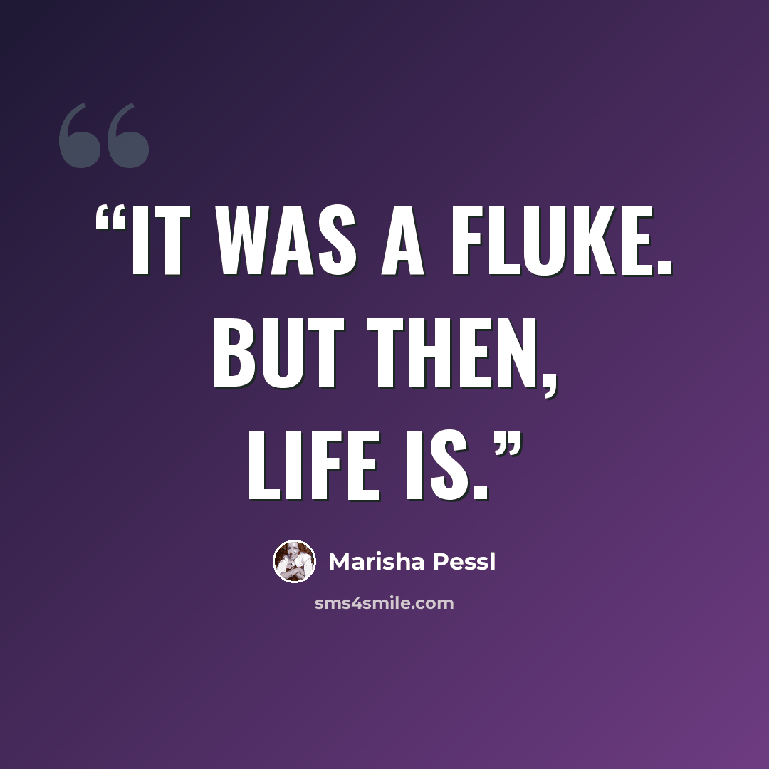 “It was a fluke. But then, life is.” quote by Marisha Pessl