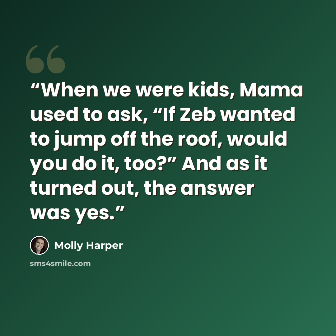 “When we were kids, Mama used to ask, “If Zeb wanted to jump off the roof, would you do it, too?” And as it turned out, the answer was yes.” quote by Molly Harper