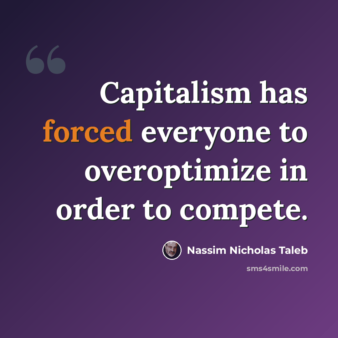 “Capitalism has forced everyone to overoptimize in order to compete.” quote by Nassim Nicholas Taleb