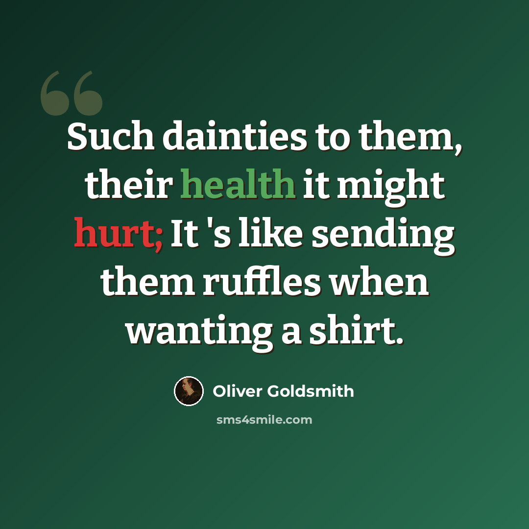 “Such dainties to them, their health it might hurt; It 's like sending them ruffles when wanting a shirt.” quote by Oliver Goldsmith