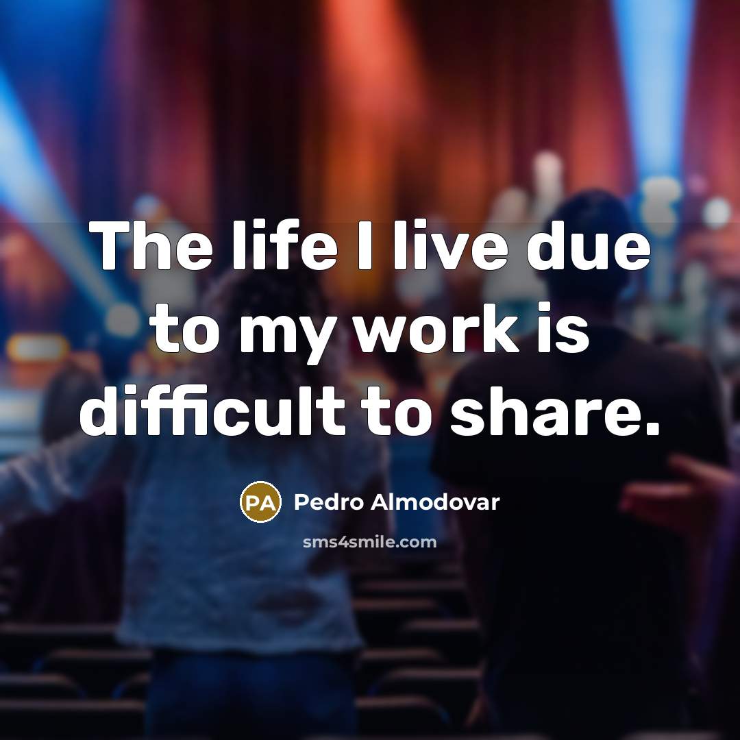 “The life I live due to my work is difficult to share.” quote by Pedro Almodovar
