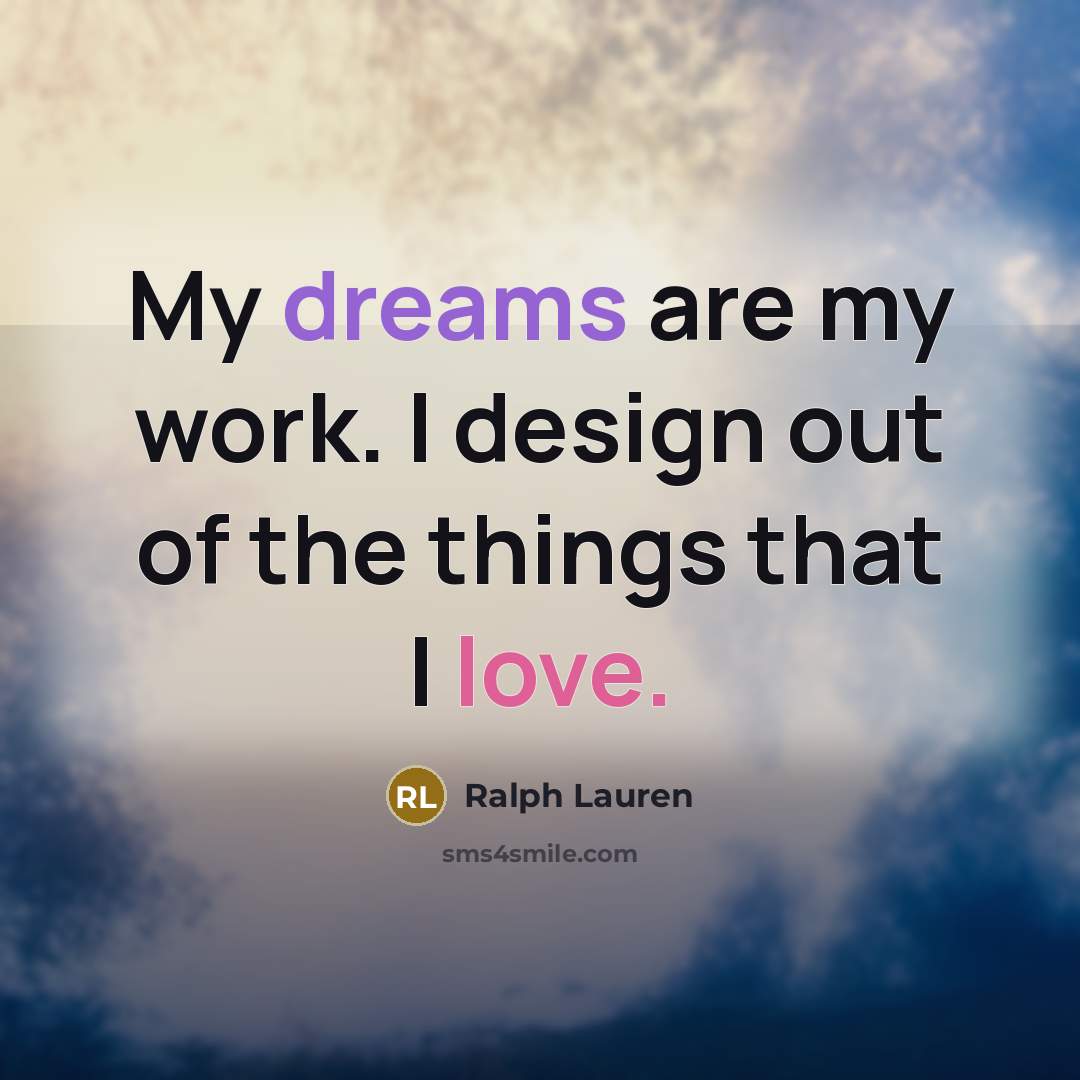 “My dreams are my work. I design out of the things that I love.” quote by Ralph Lauren