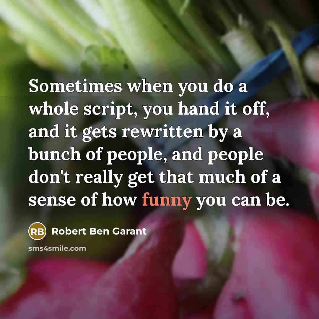 “Sometimes when you do a whole script, you hand it off, and it gets rewritten by a bunch of people, and people don't really get that much of a sense of how funny you can be.” quote by Robert Ben Garant