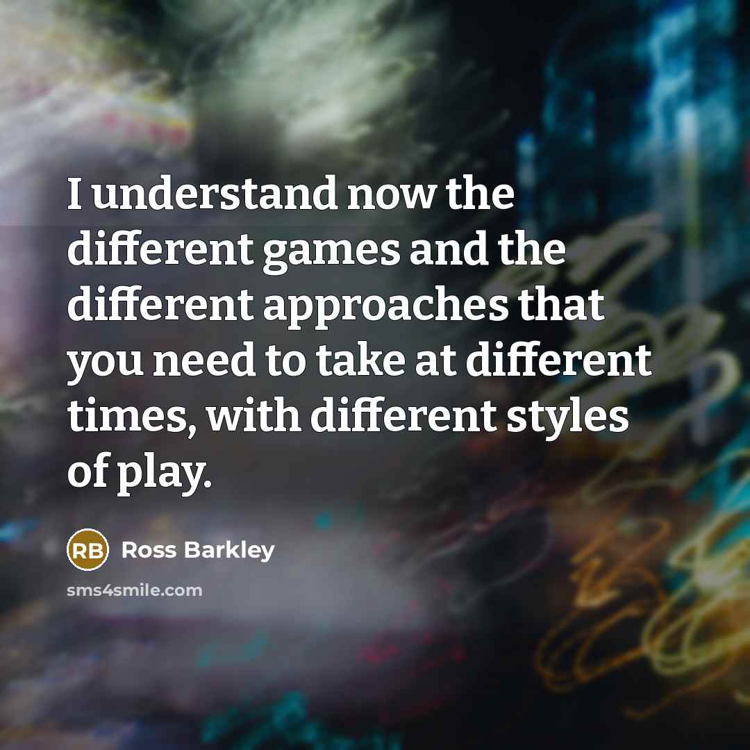 “I understand now the different games and the different approaches that you need to take at different times, with different styles of play.” quote by Ross Barkley
