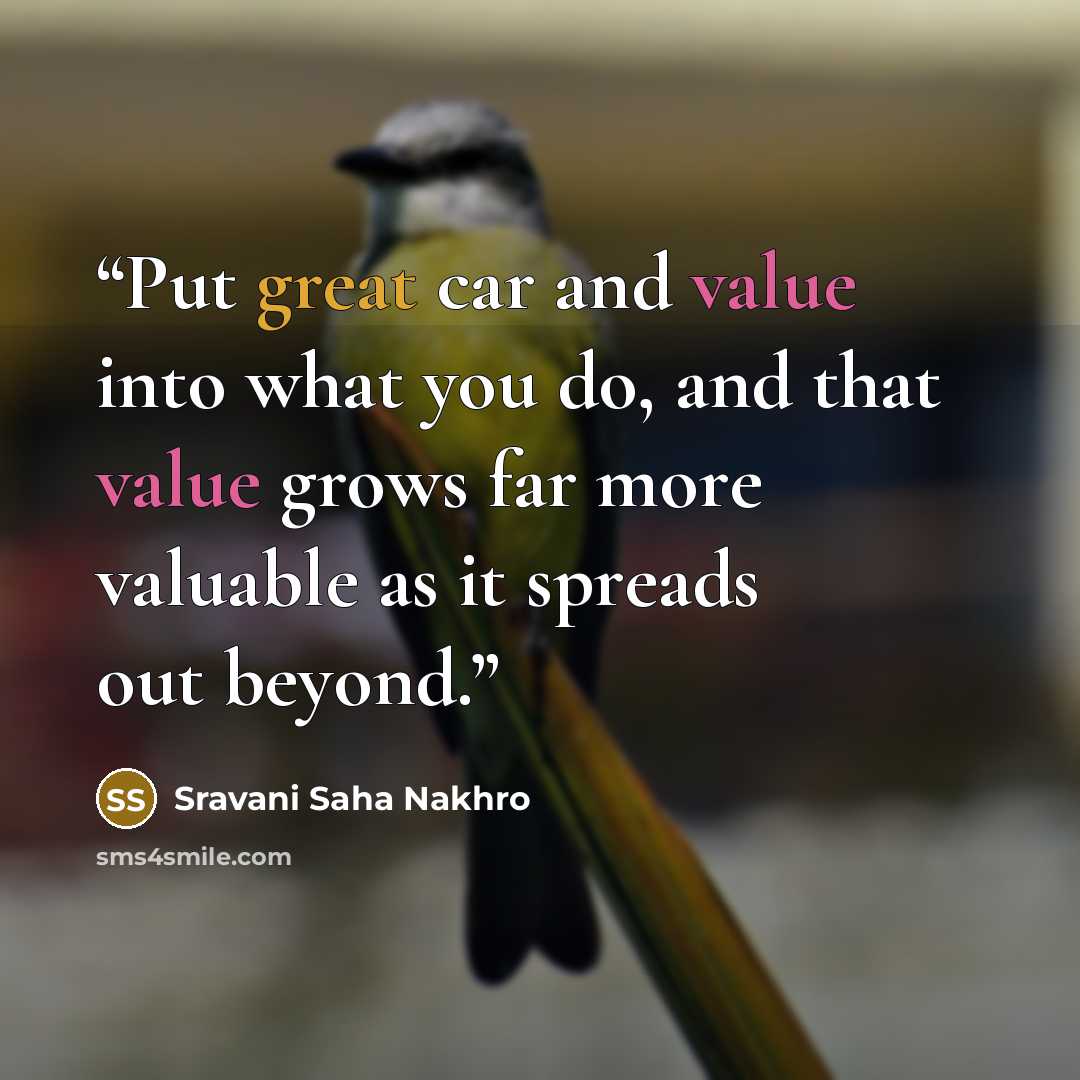 “Put great car and value into what you do, and that value grows far more valuable as it spreads out beyond.” quote by Sravani Saha Nakhro