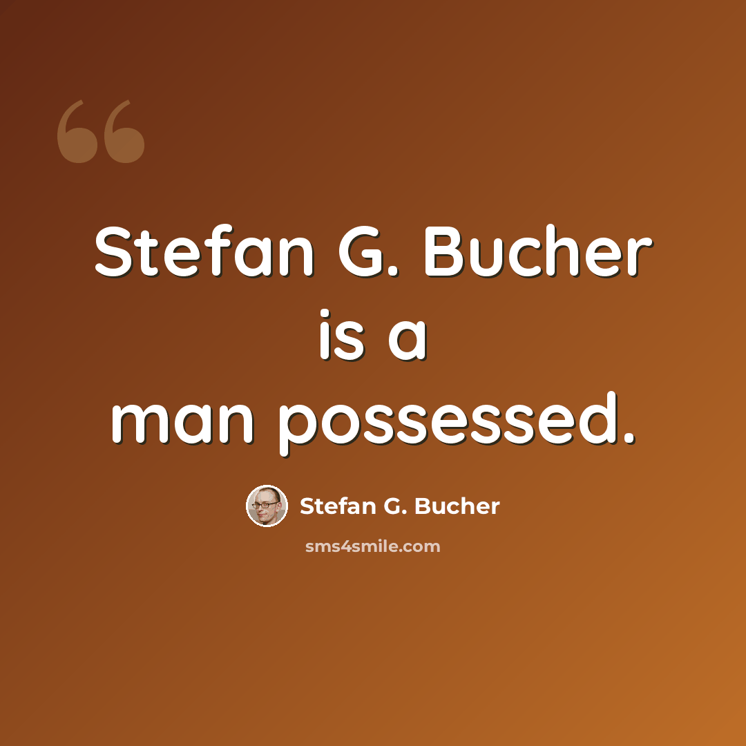 “Stefan G. Bucher is a man possessed.” quote by Stefan G. Bucher