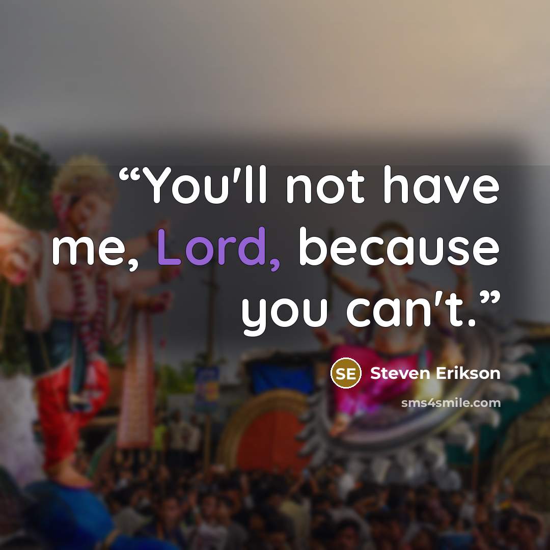 “You'll not have me, Lord, because you can't.” quote by Steven Erikson