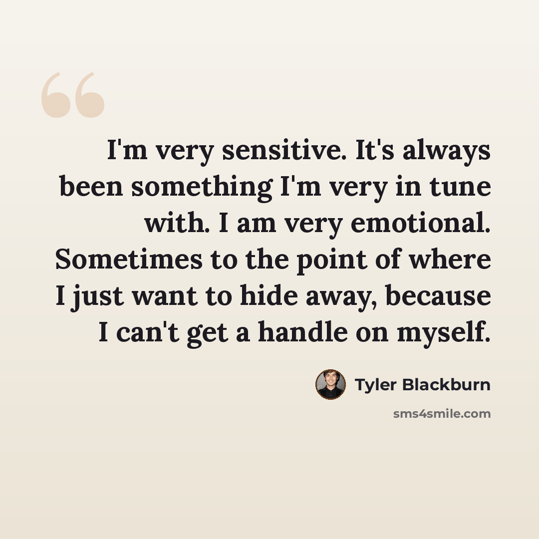 “I'm very sensitive. It's always been something I'm very in tune with. I am very emotional. Sometimes to the point of where I just want to hide away, because I can't get a handle on myself.” quote by Tyler Blackburn