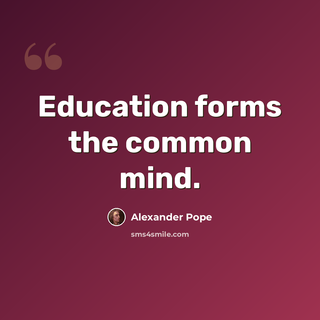 “Education forms the common mind.” quote by Alexander Pope