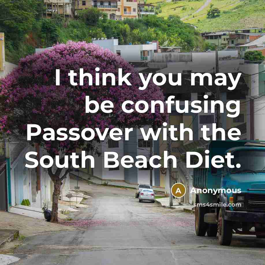 “I think you may be confusing Passover with the South Beach Diet.” quote by Anonymous