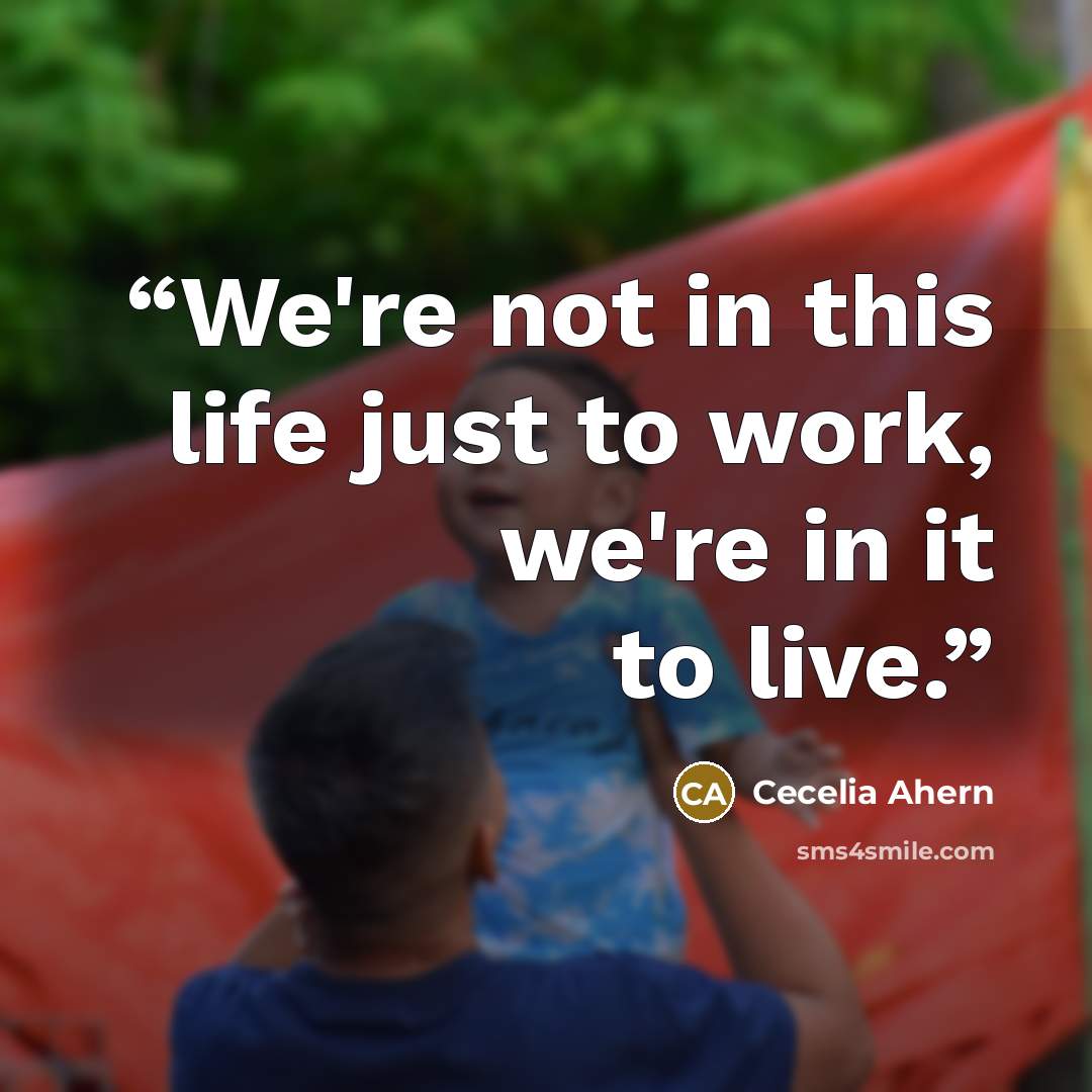 “We're not in this life just to work, we're in it to live.” quote by Cecelia Ahern