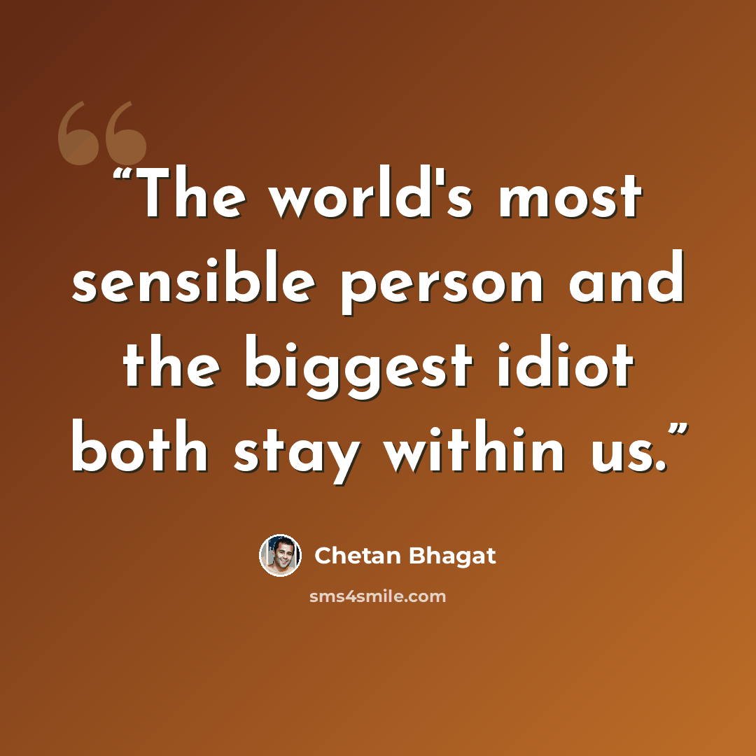 “The world's most sensible person and the biggest idiot both stay within us.” quote by chetan bhagat