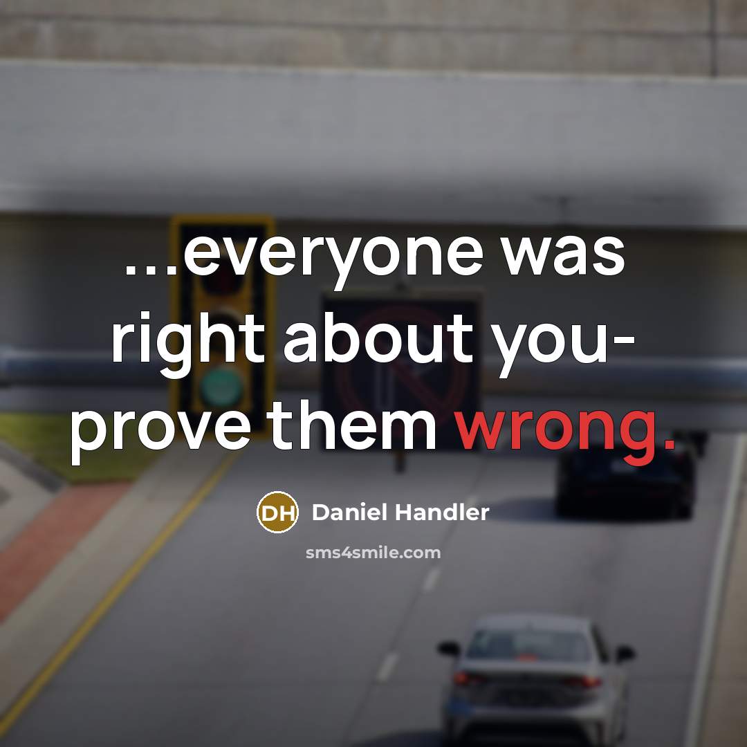 “...everyone was right about you- prove them wrong.” quote by Daniel Handler