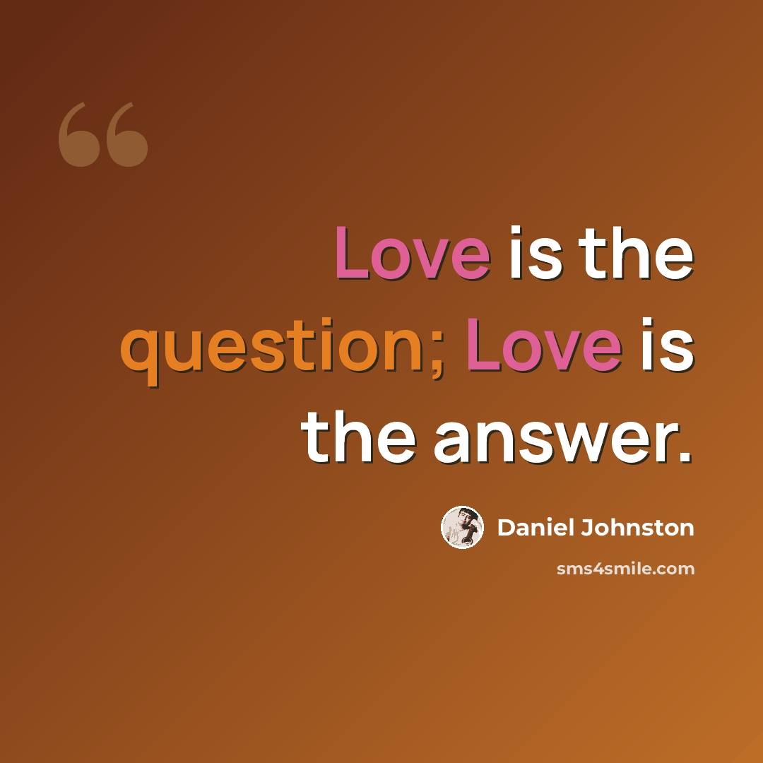 “Love is the question; Love is the answer.” quote by Daniel Johnston