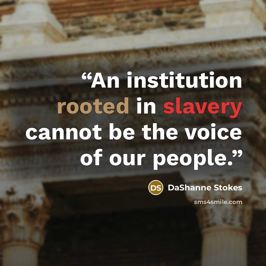 “An institution rooted in slavery cannot be the voice of our people.” quote by DaShanne Stokes