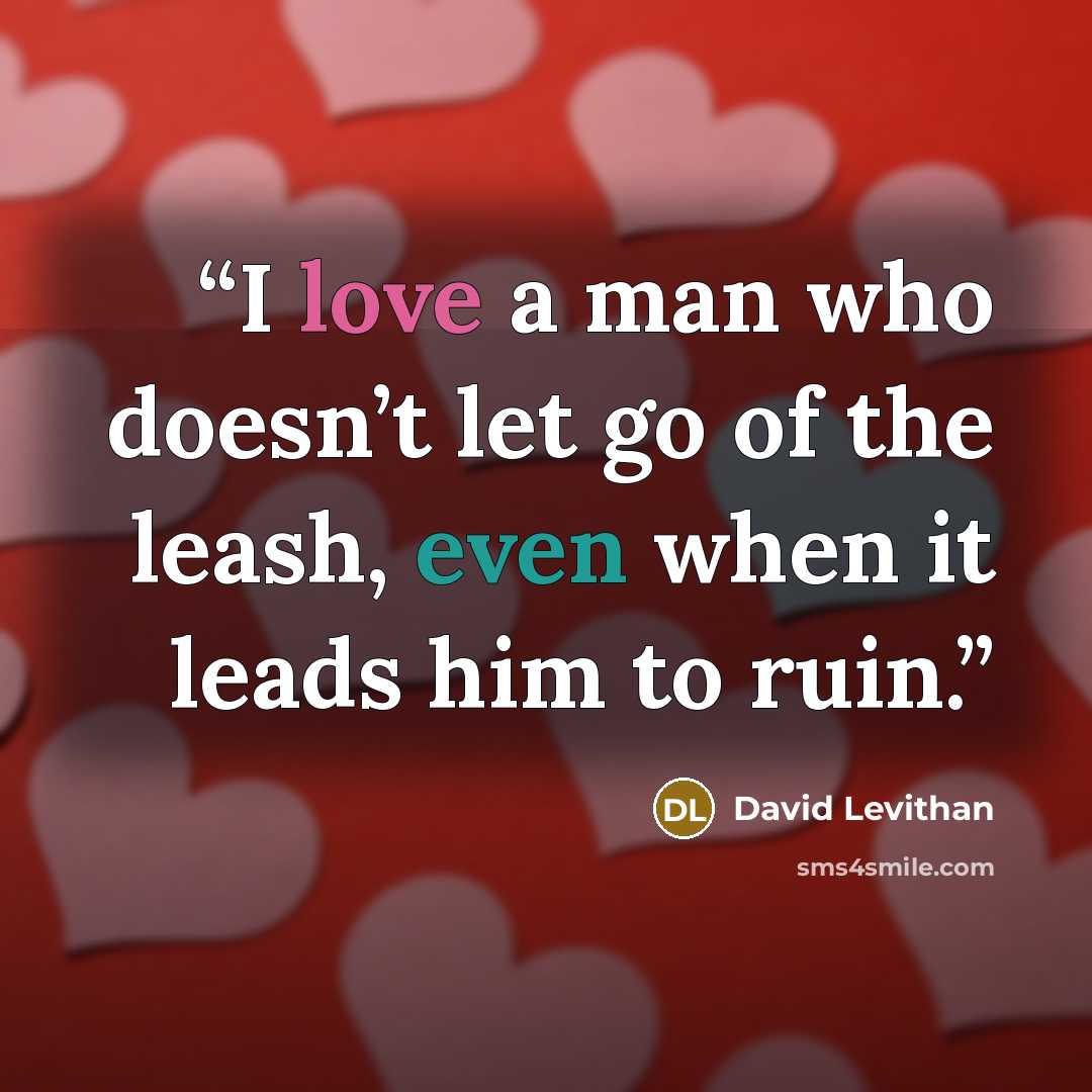 “I love a man who doesn’t let go of the leash, even when it leads him to ruin.” quote by David Levithan