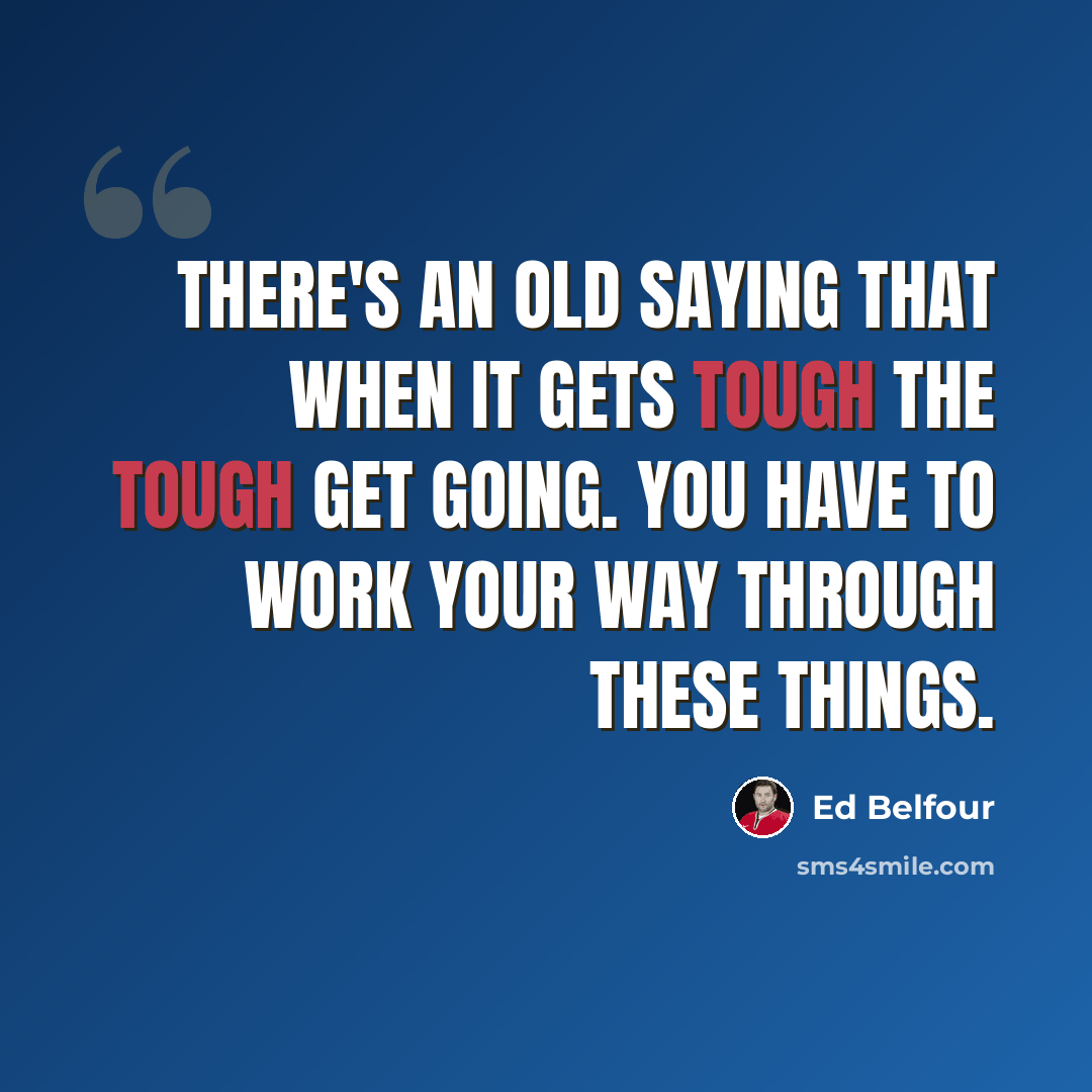 “There's an old saying that when it gets tough the tough get going. You have to work your way through these things.” quote by Ed Belfour