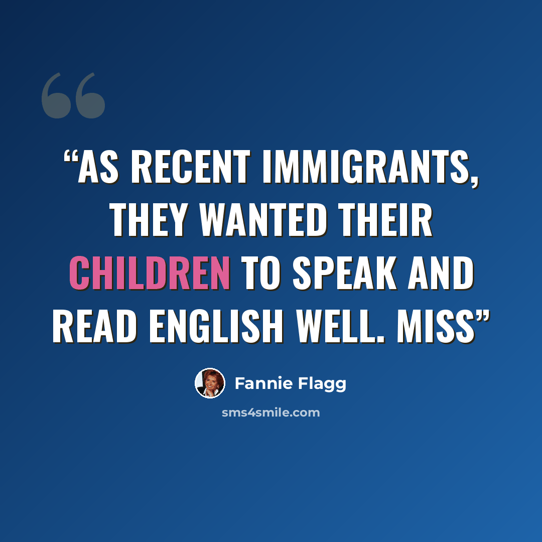 “As recent immigrants, they wanted their children to speak and read English well. Miss” quote by Fannie Flagg