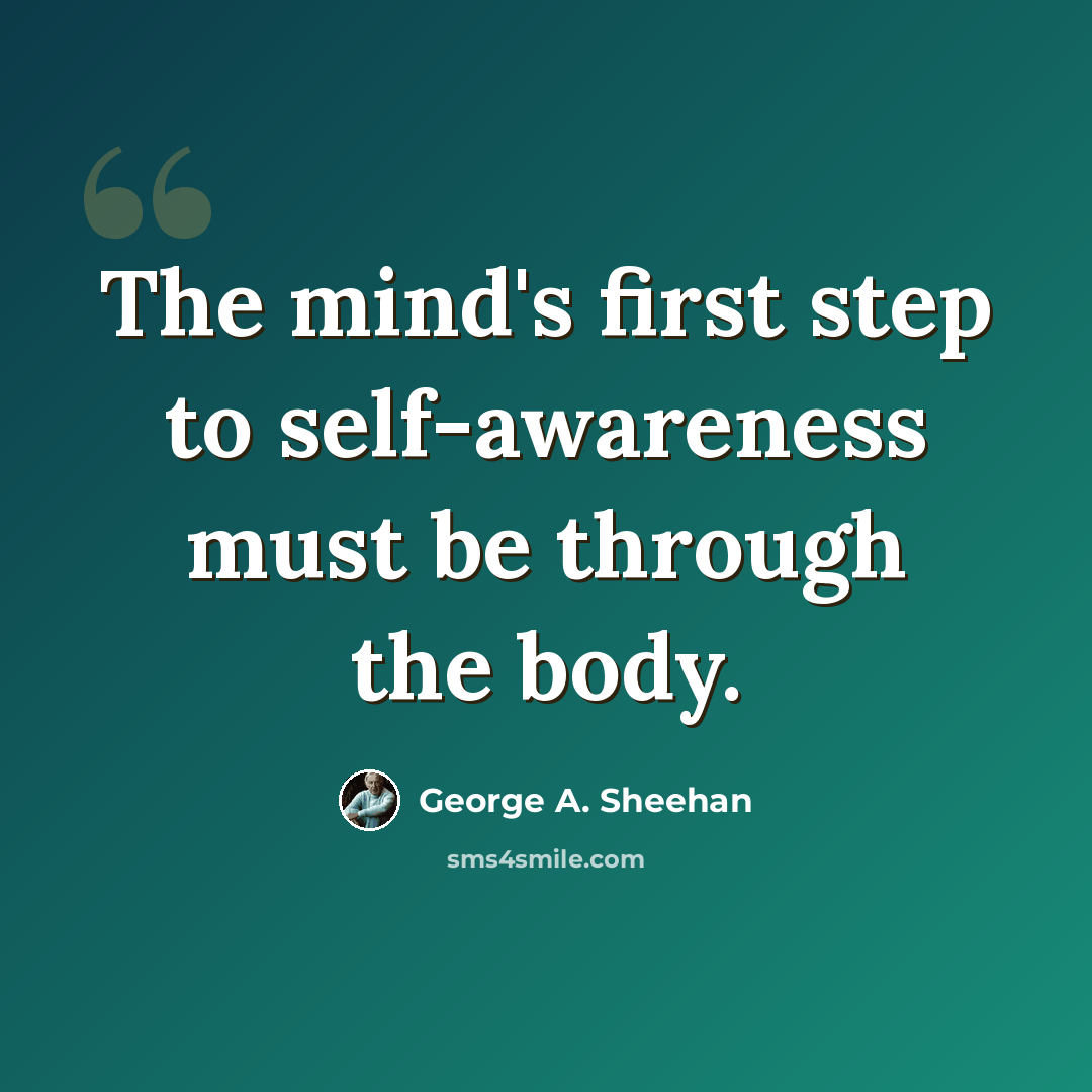 “The mind's first step to self-awareness must be through the body.” quote by George A. Sheehan
