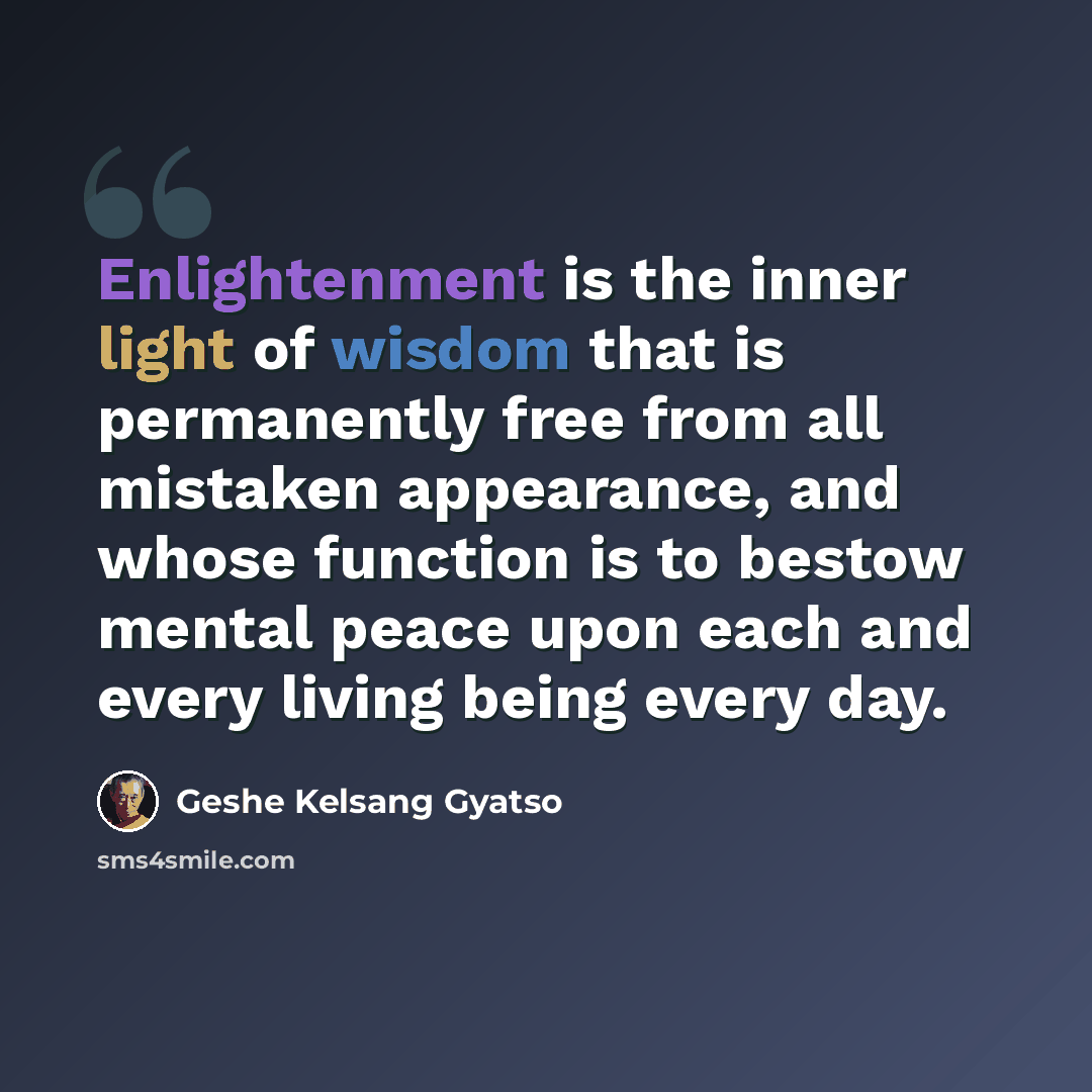 “Enlightenment is the inner light of wisdom that is permanently free from all mistaken appearance, and whose function is to bestow mental peace upon each and every living being every day.” quote by Geshe Kelsang Gyatso
