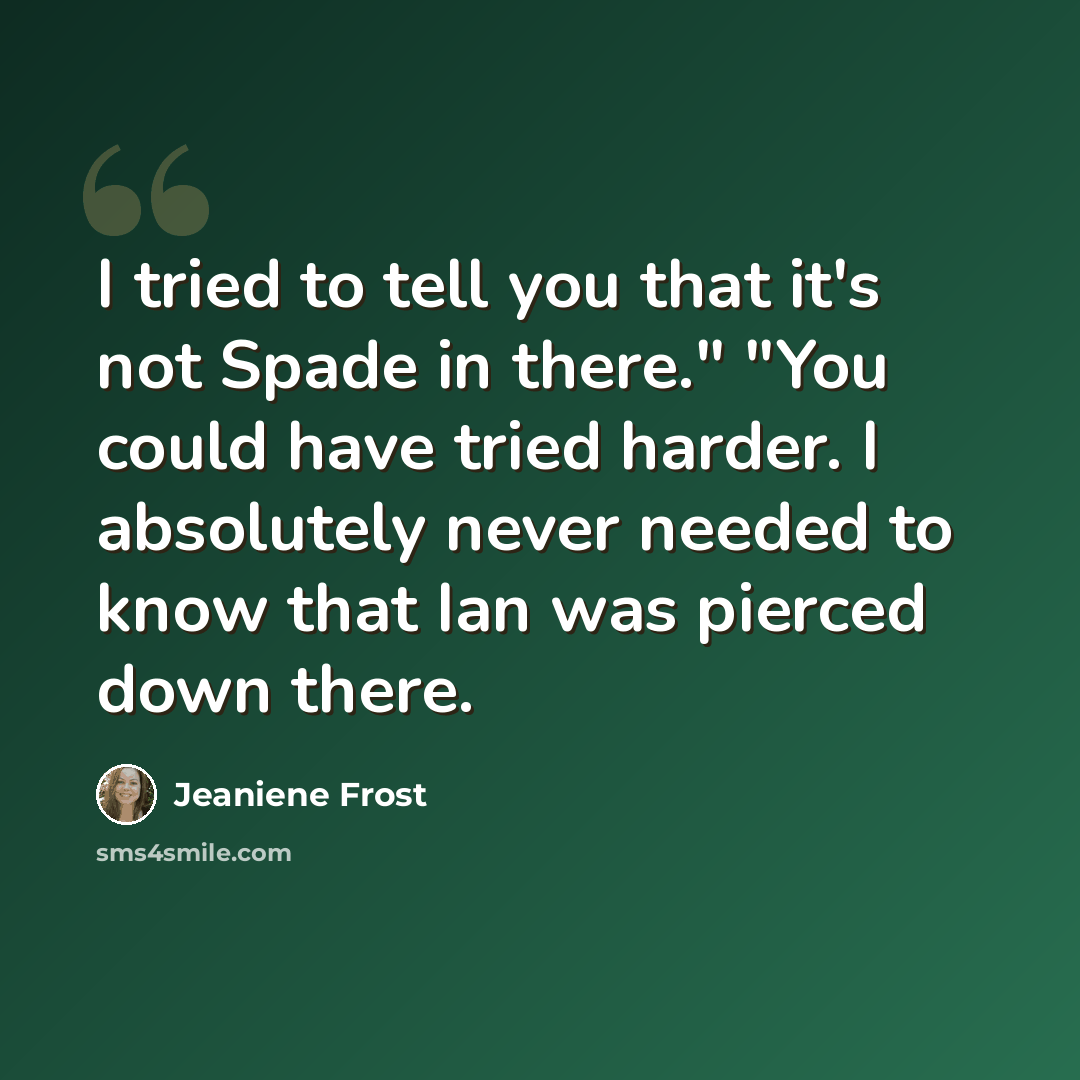 “I tried to tell you that it's not Spade in there." "You could have tried harder. I absolutely never needed to know that Ian was pierced down there.” quote by Jeaniene Frost