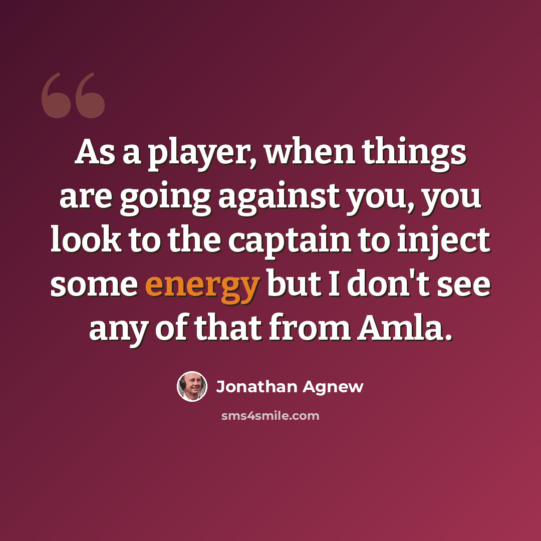 “As a player, when things are going against you, you look to the captain to inject some energy but I don't see any of that from Amla.” quote by Jonathan Agnew