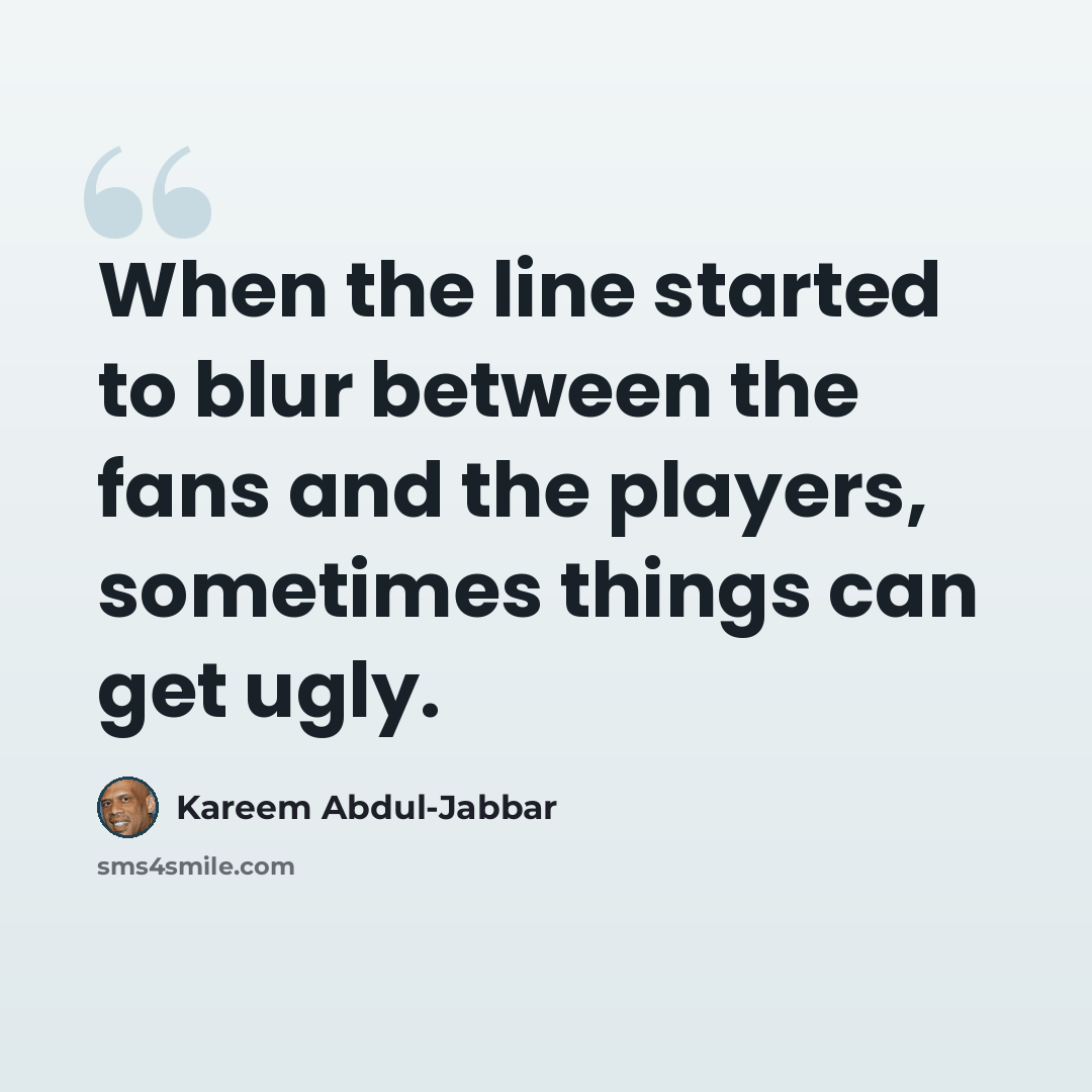 “When the line started to blur between the fans and the players, sometimes things can get ugly.” quote by Kareem Abdul-Jabbar