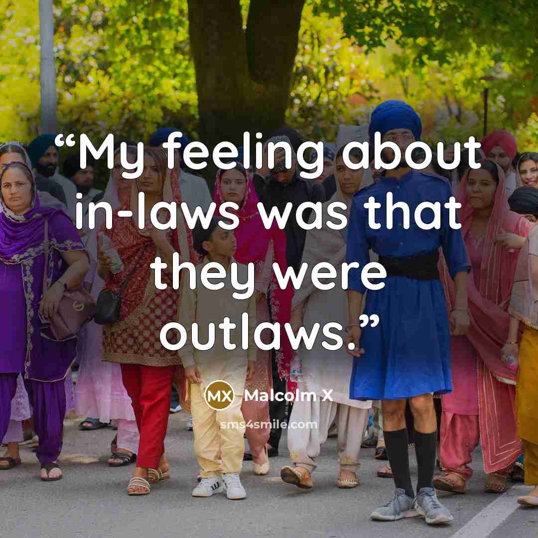 “My feeling about in-laws was that they were outlaws.” quote by Malcolm X