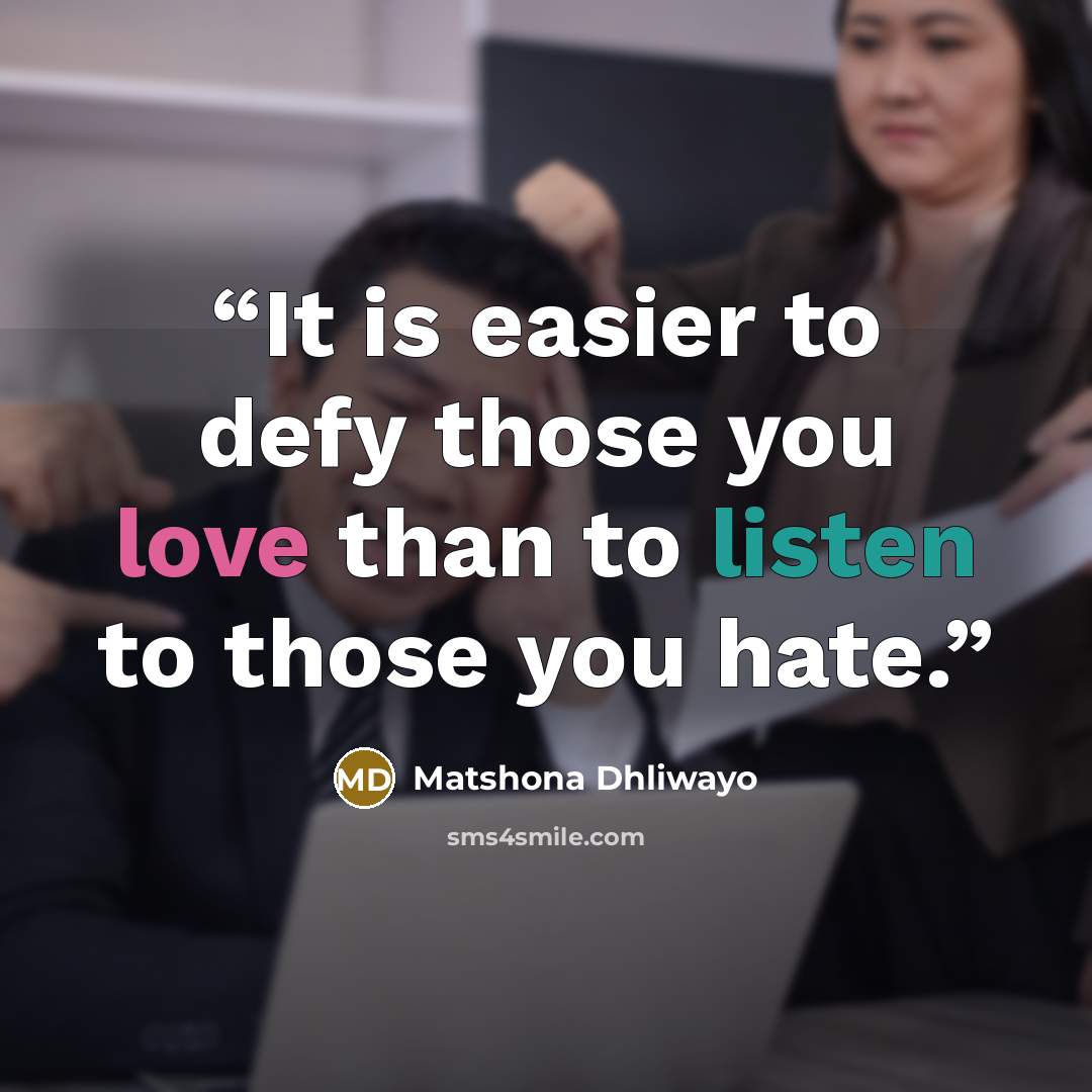 “It is easier to defy those you love than to listen to those you hate.” quote by Matshona Dhliwayo