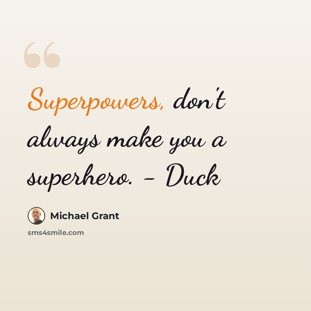 “Superpowers, don't always make you a superhero. - Duck” quote by Michael Grant