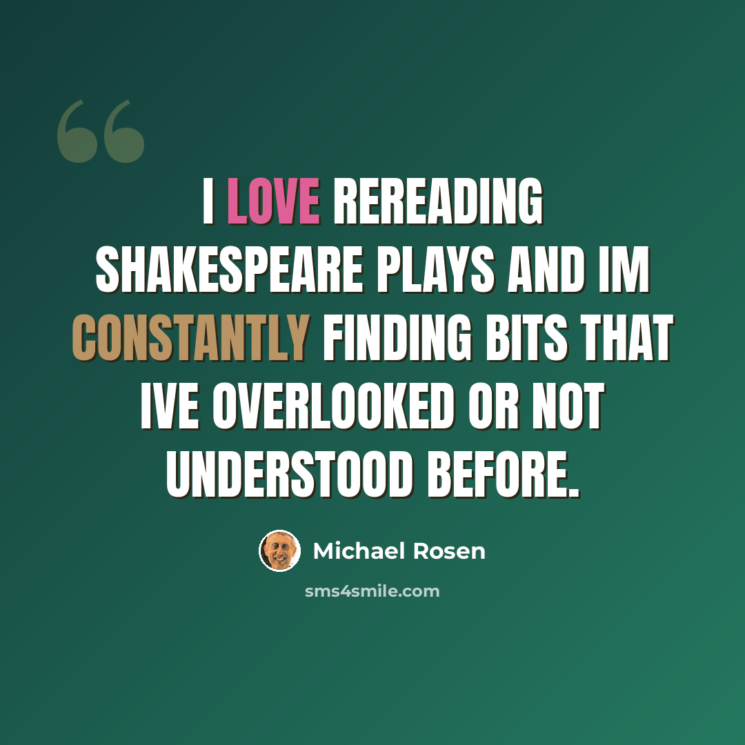 “I love rereading Shakespeare plays and Im constantly finding bits that Ive overlooked or not understood before.” quote by Michael Rosen
