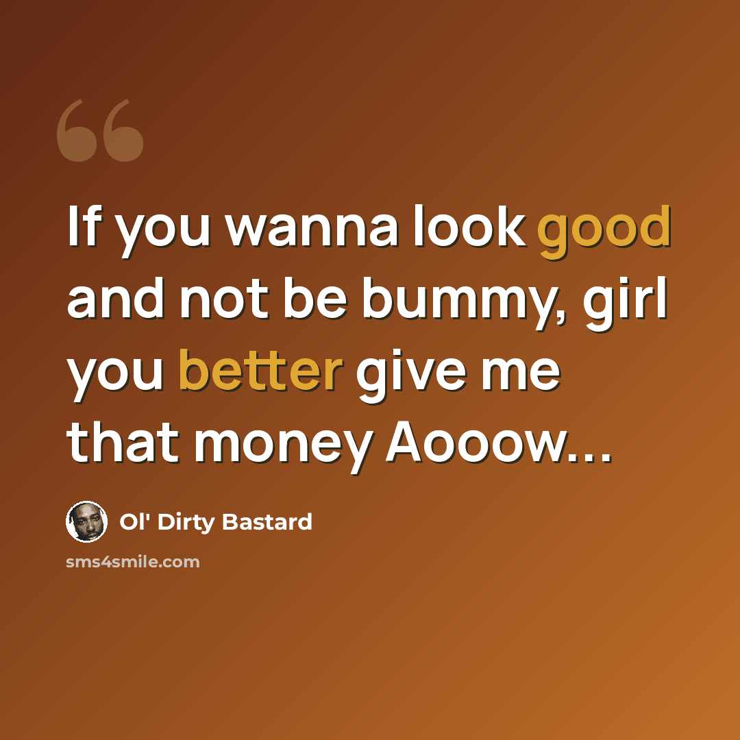 “If you wanna look good and not be bummy, girl you better give me that money Aooow...” quote by Ol' Dirty Bastard
