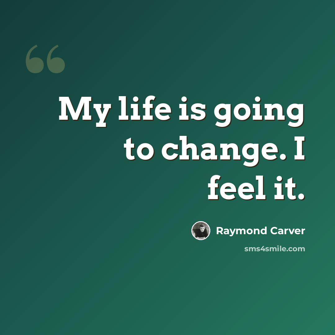 “My life is going to change. I feel it.” quote by Raymond Carver