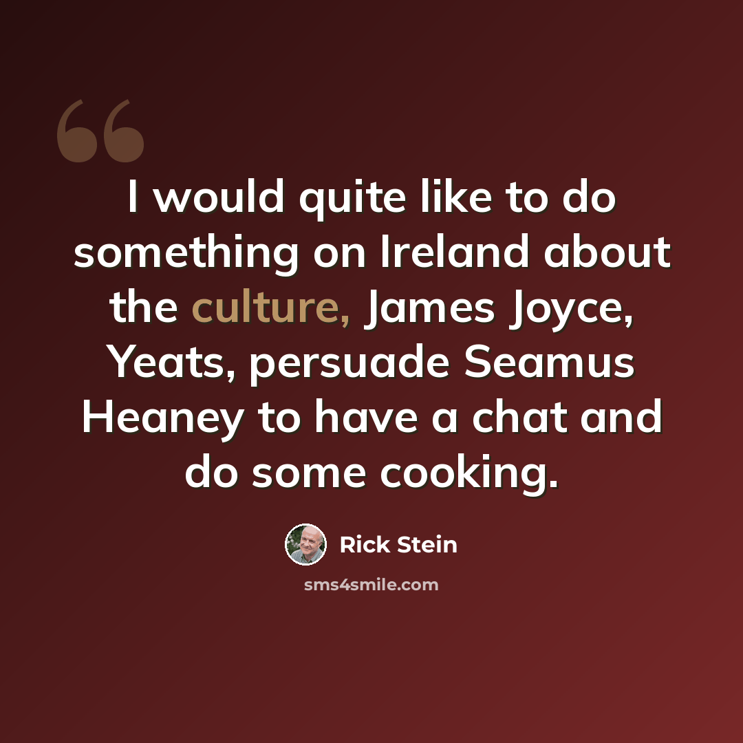 “I would quite like to do something on Ireland about the culture, James Joyce, Yeats, persuade Seamus Heaney to have a chat and do some cooking.” quote by Rick Stein