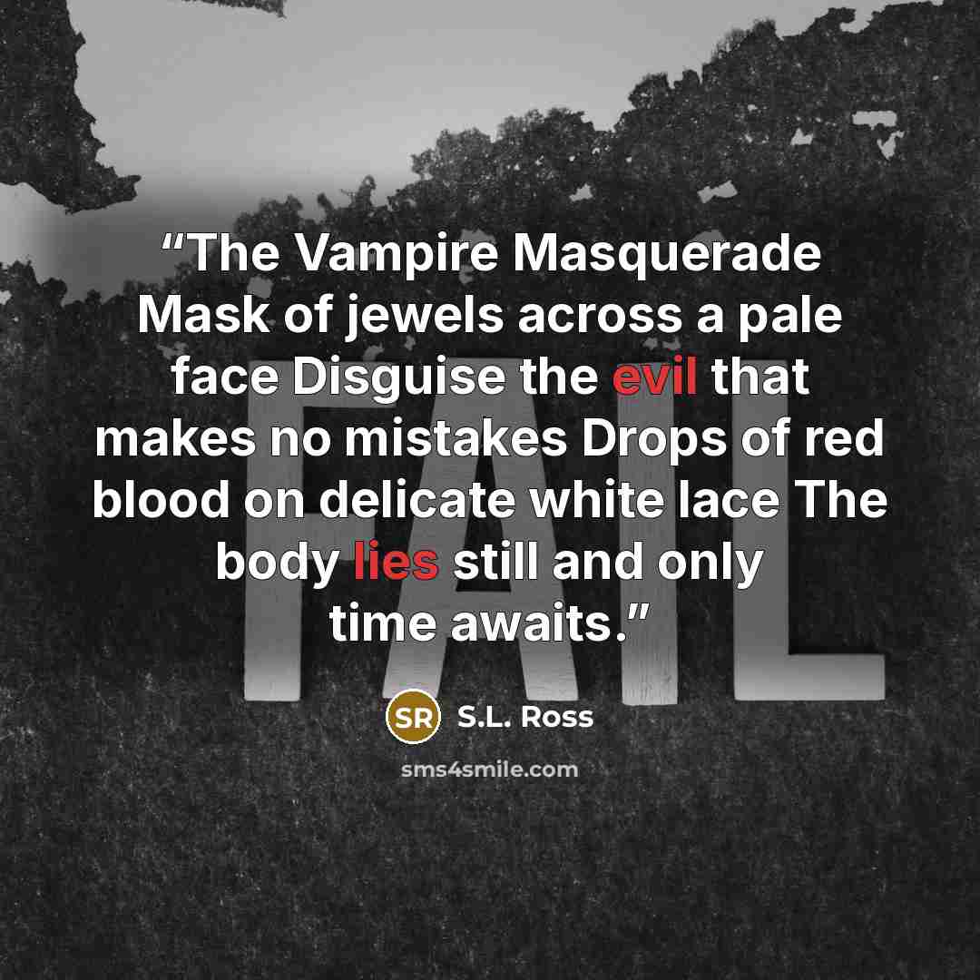 “The Vampire Masquerade Mask of jewels across a pale face Disguise the evil that makes no mistakes Drops of red blood on delicate white lace The body lies still and only time awaits.” quote by S.L. Ross