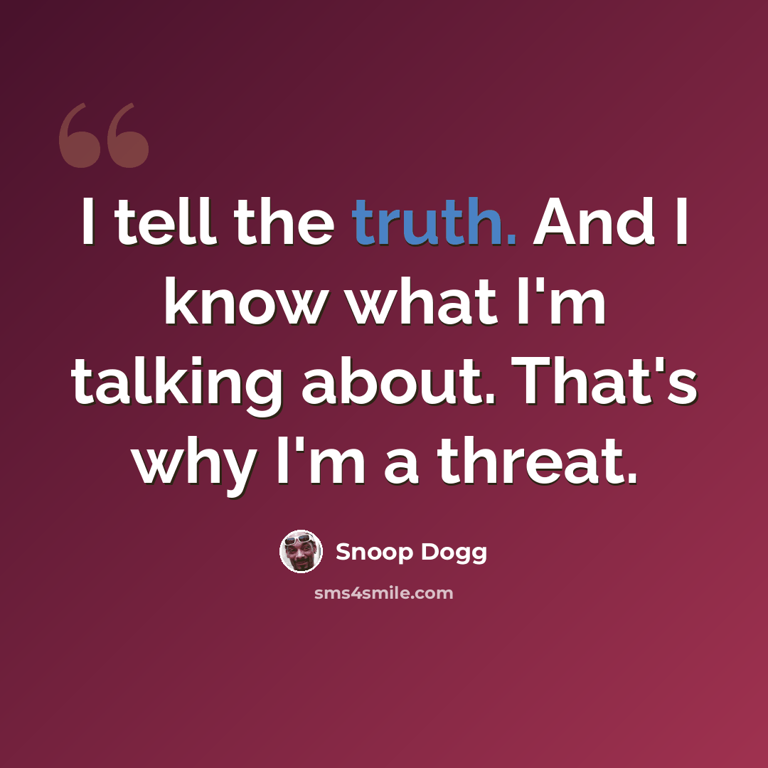 “I tell the truth. And I know what I'm talking about. That's why I'm a threat.” quote by Snoop Dogg