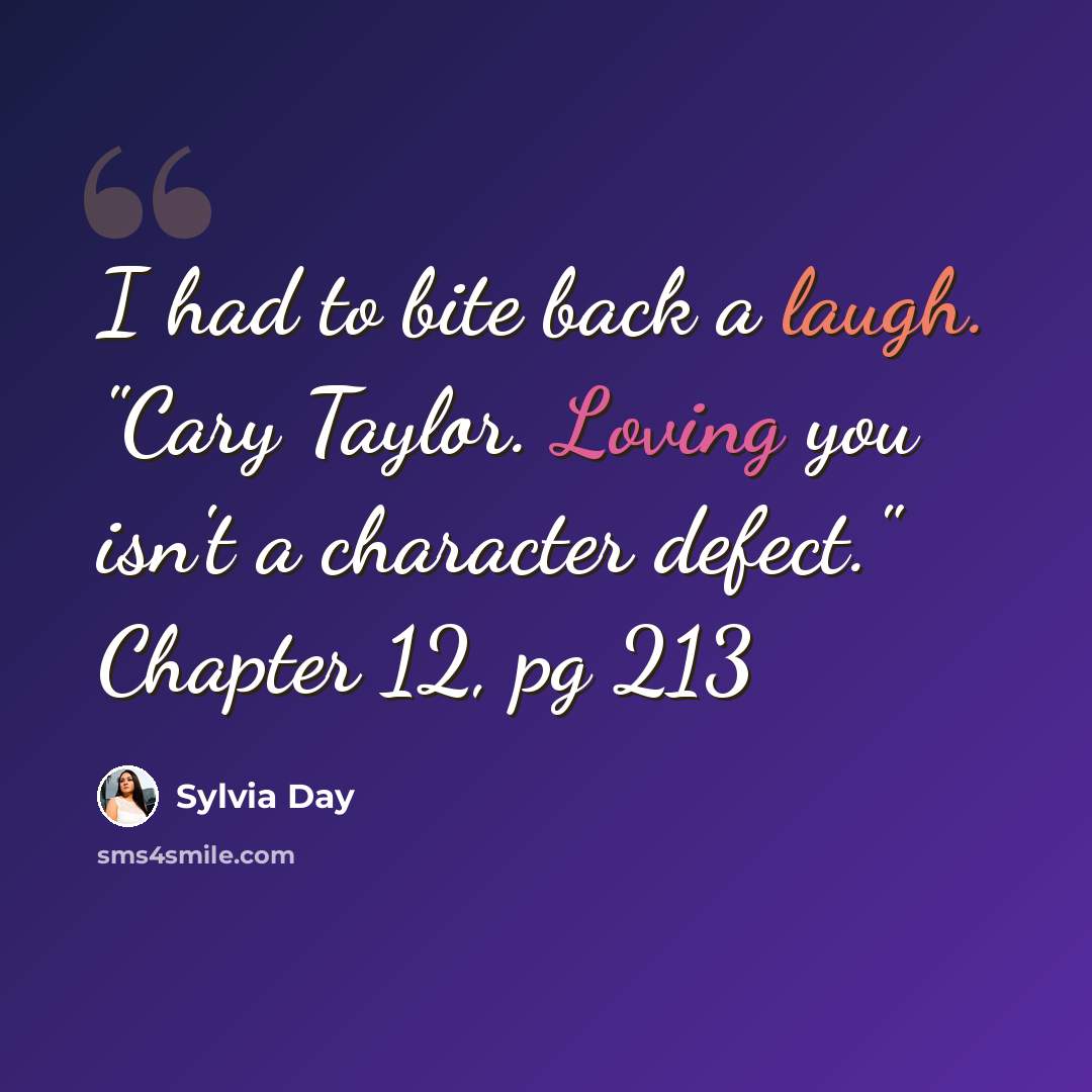 “I had to bite back a laugh. "Cary Taylor. Loving you isn't a character defect." Chapter 12, pg 213” quote by Sylvia Day