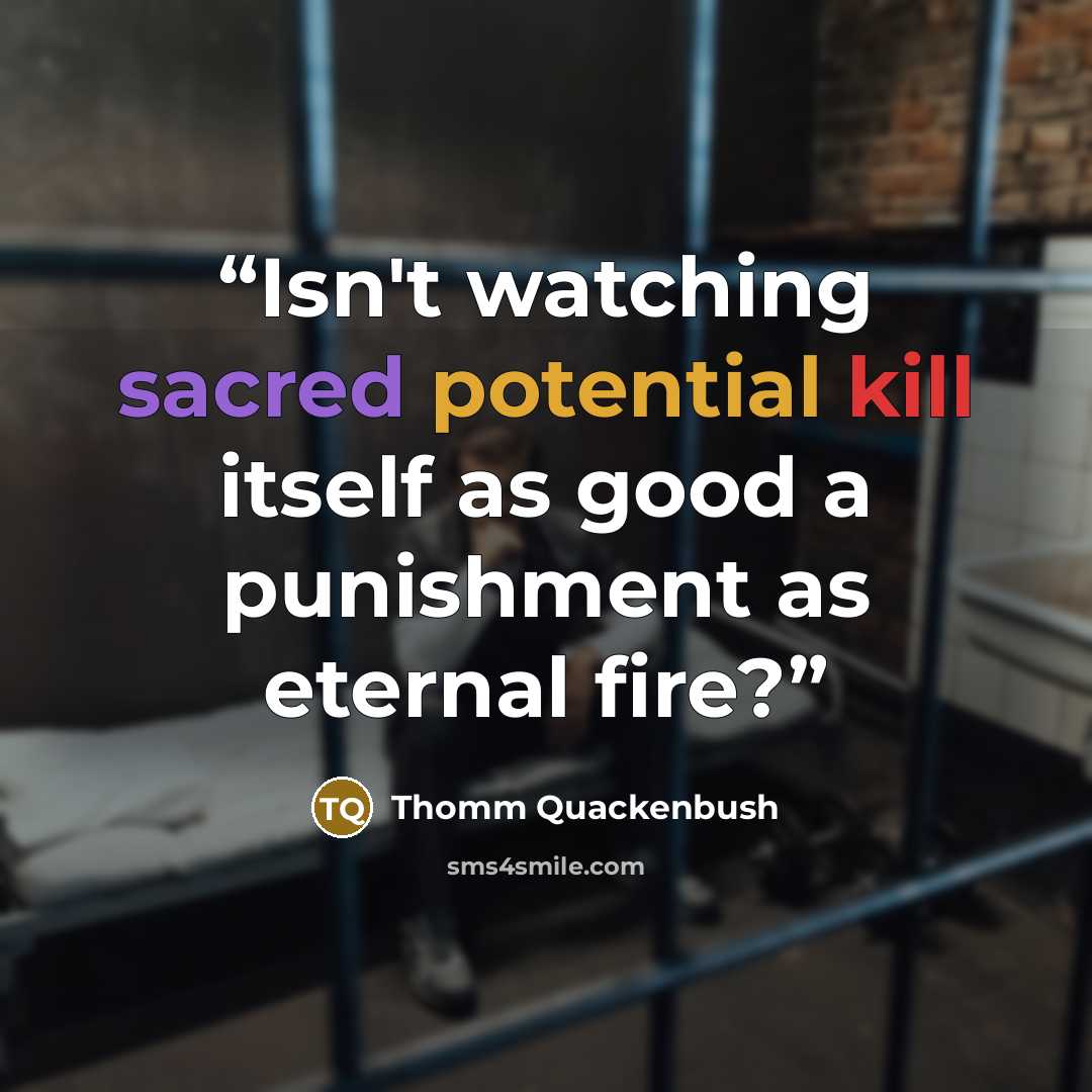 “Isn't watching sacred potential kill itself as good a punishment as eternal fire?” quote by Thomm Quackenbush
