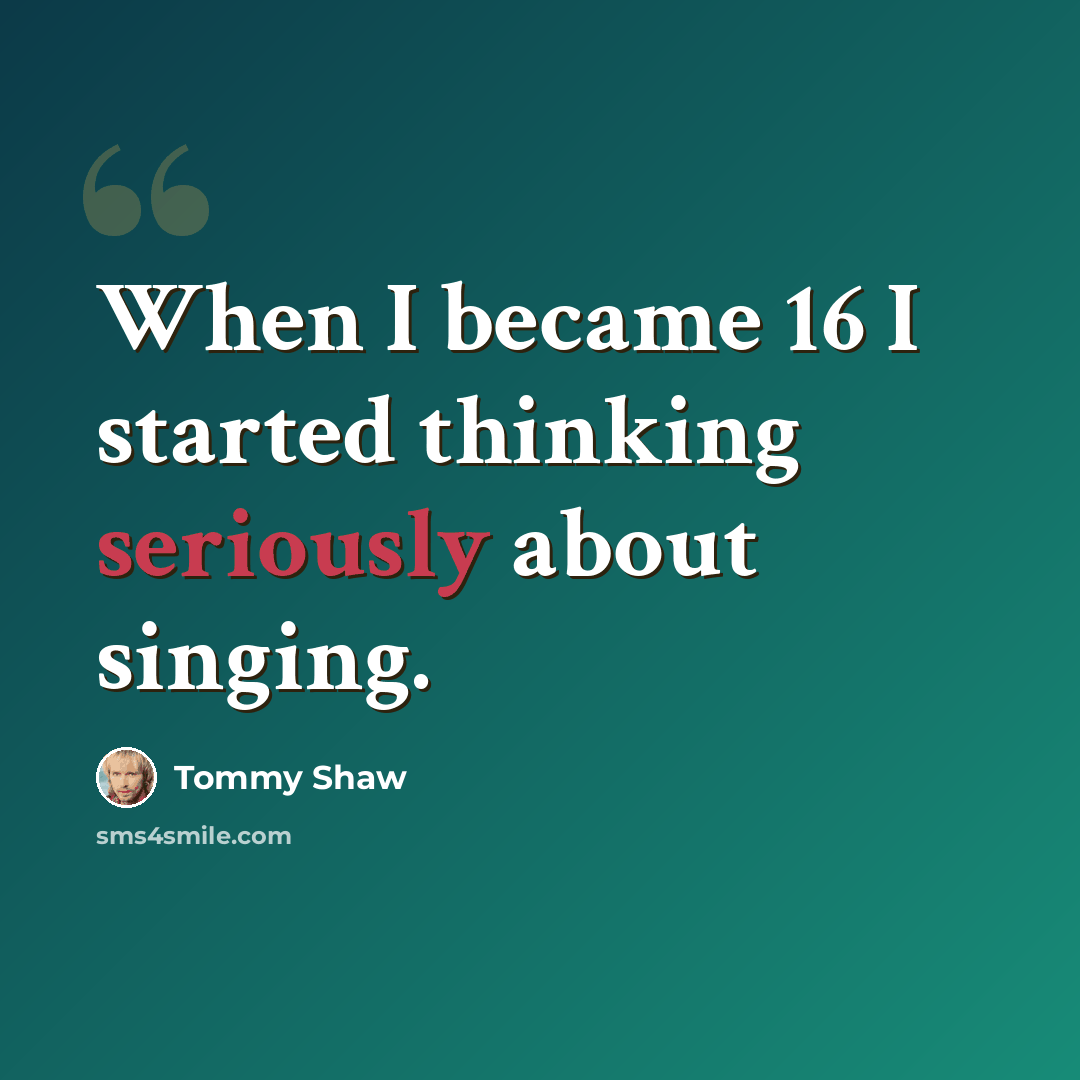 “When I became 16 I started thinking seriously about singing.” quote by Tommy Shaw