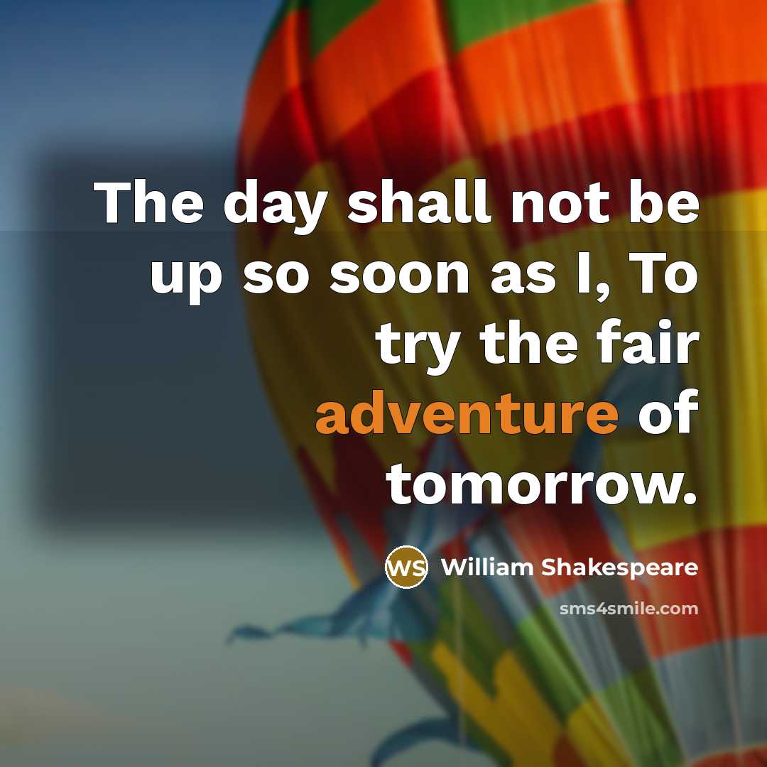 “The day shall not be up so soon as I, To try the fair adventure of tomorrow.” quote by William Shakespeare