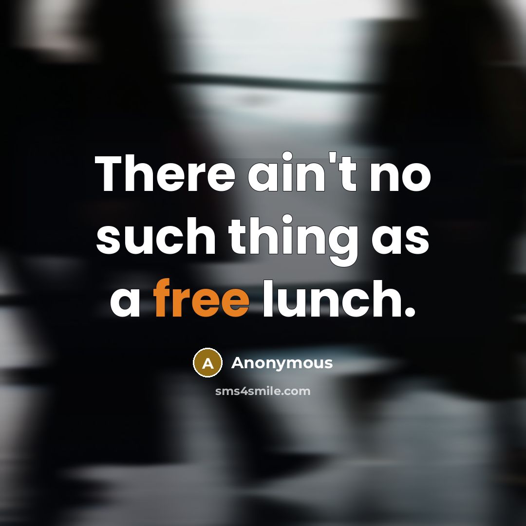 “There ain't no such thing as a free lunch.” quote by Anonymous