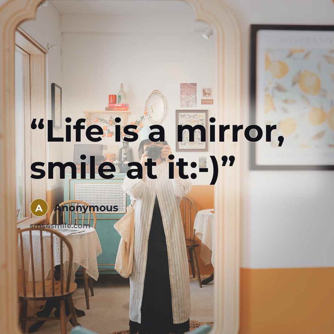 “Life is a mirror, smile at it:-)” quote by Anonymous